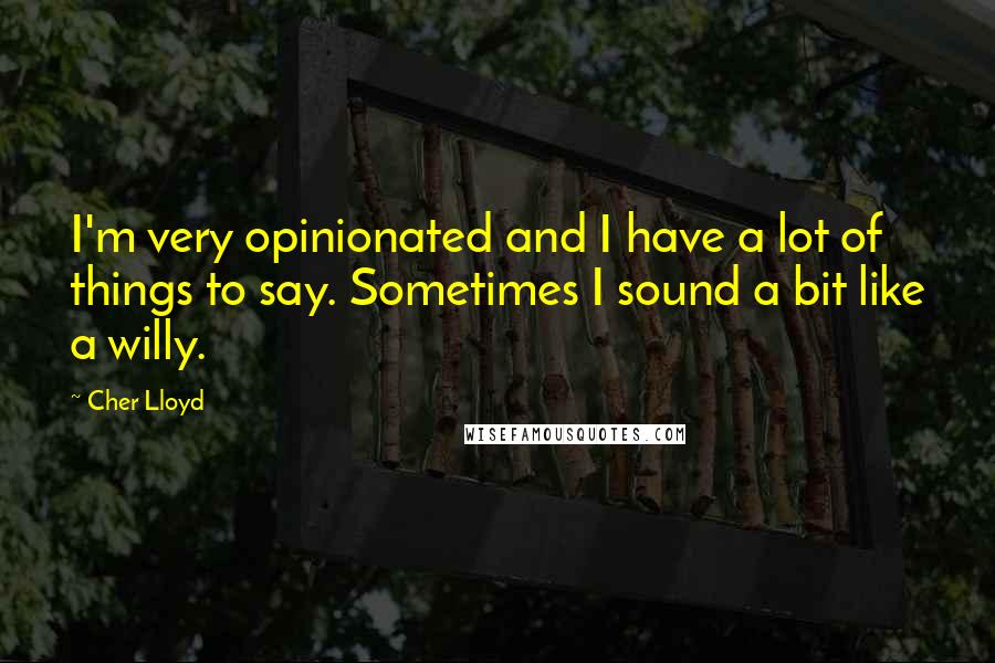 Cher Lloyd Quotes: I'm very opinionated and I have a lot of things to say. Sometimes I sound a bit like a willy.