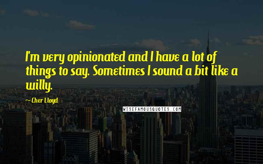 Cher Lloyd Quotes: I'm very opinionated and I have a lot of things to say. Sometimes I sound a bit like a willy.