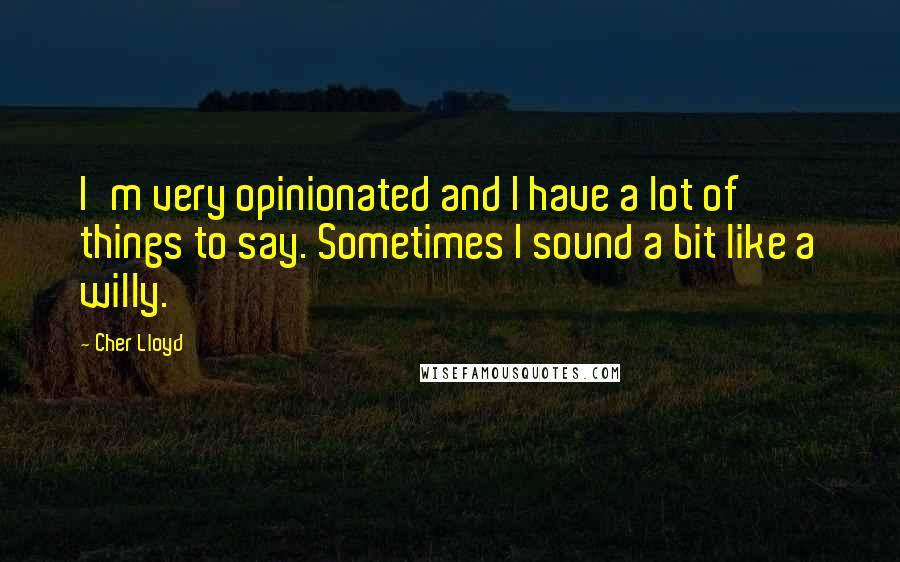 Cher Lloyd Quotes: I'm very opinionated and I have a lot of things to say. Sometimes I sound a bit like a willy.