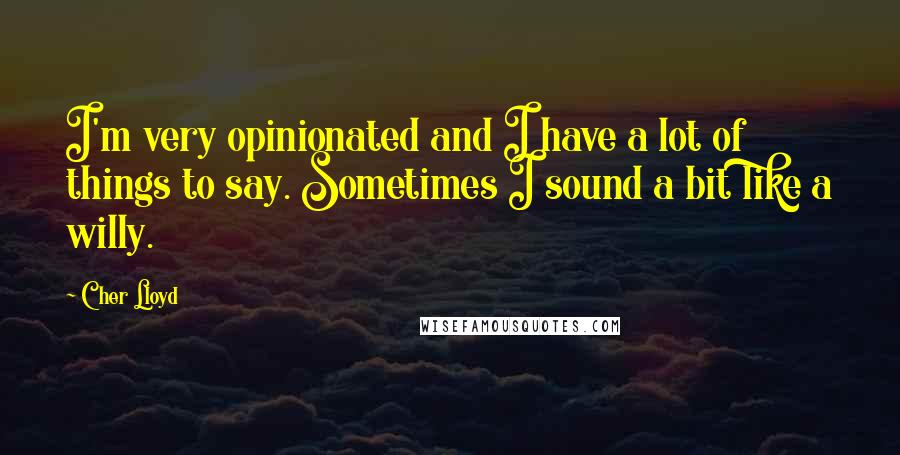 Cher Lloyd Quotes: I'm very opinionated and I have a lot of things to say. Sometimes I sound a bit like a willy.