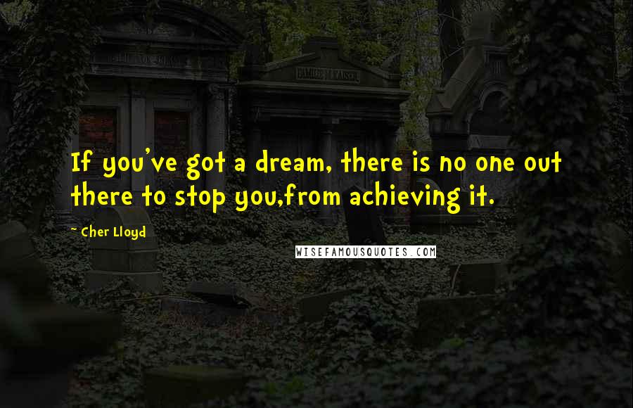 Cher Lloyd Quotes: If you've got a dream, there is no one out there to stop you,from achieving it.