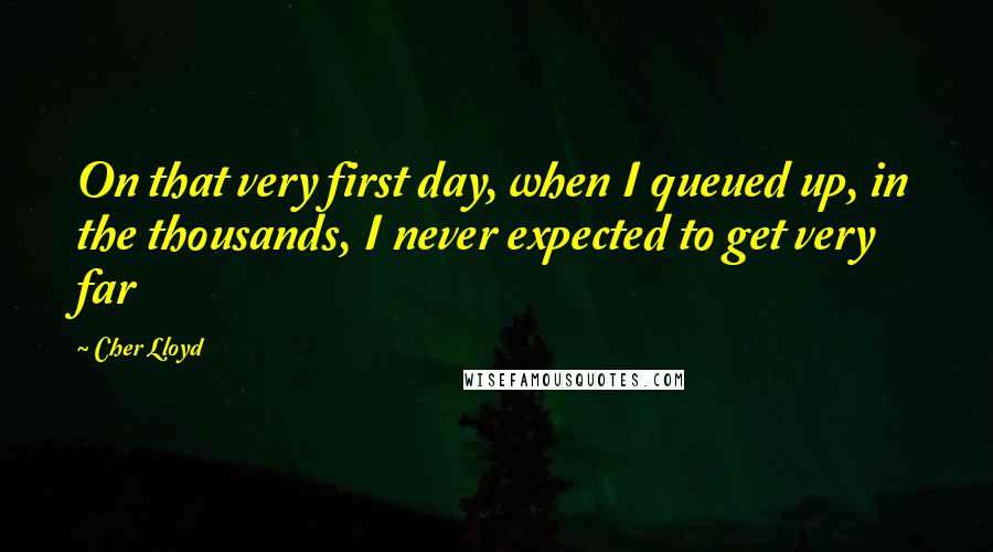 Cher Lloyd Quotes: On that very first day, when I queued up, in the thousands, I never expected to get very far
