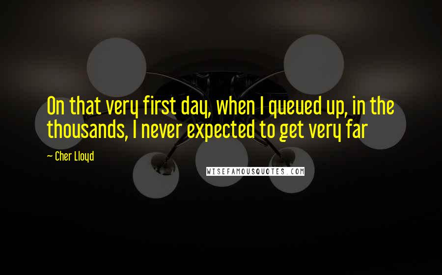 Cher Lloyd Quotes: On that very first day, when I queued up, in the thousands, I never expected to get very far