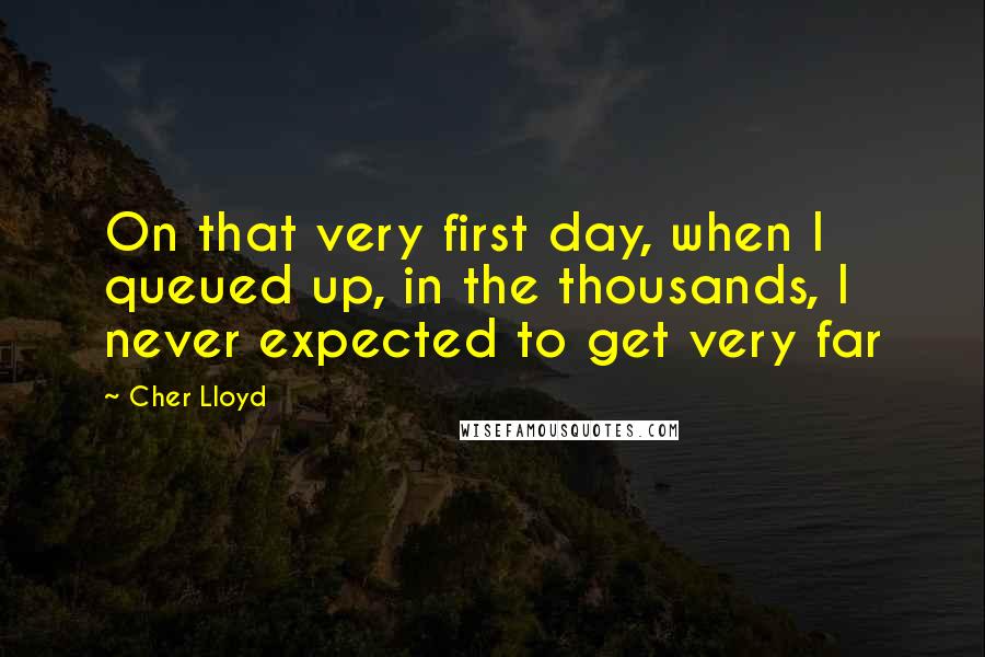 Cher Lloyd Quotes: On that very first day, when I queued up, in the thousands, I never expected to get very far