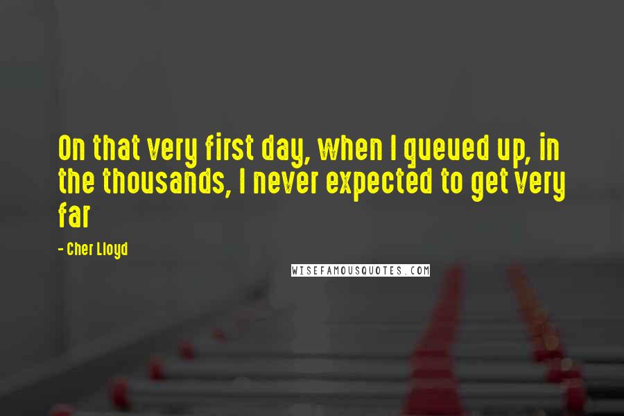 Cher Lloyd Quotes: On that very first day, when I queued up, in the thousands, I never expected to get very far