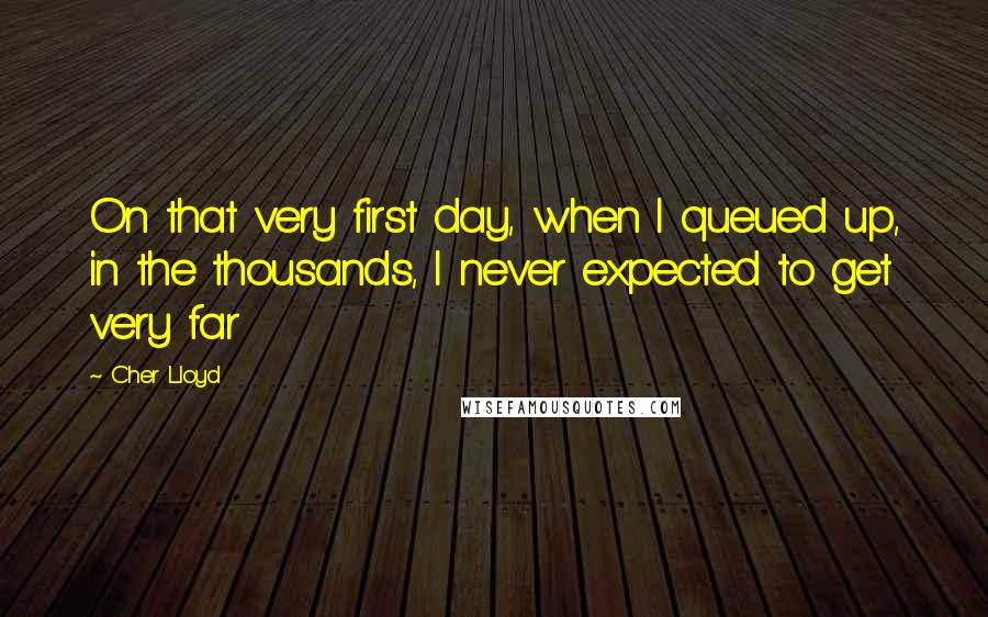 Cher Lloyd Quotes: On that very first day, when I queued up, in the thousands, I never expected to get very far