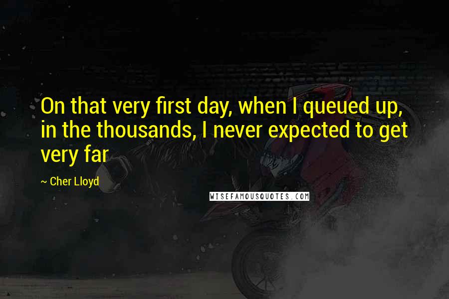 Cher Lloyd Quotes: On that very first day, when I queued up, in the thousands, I never expected to get very far