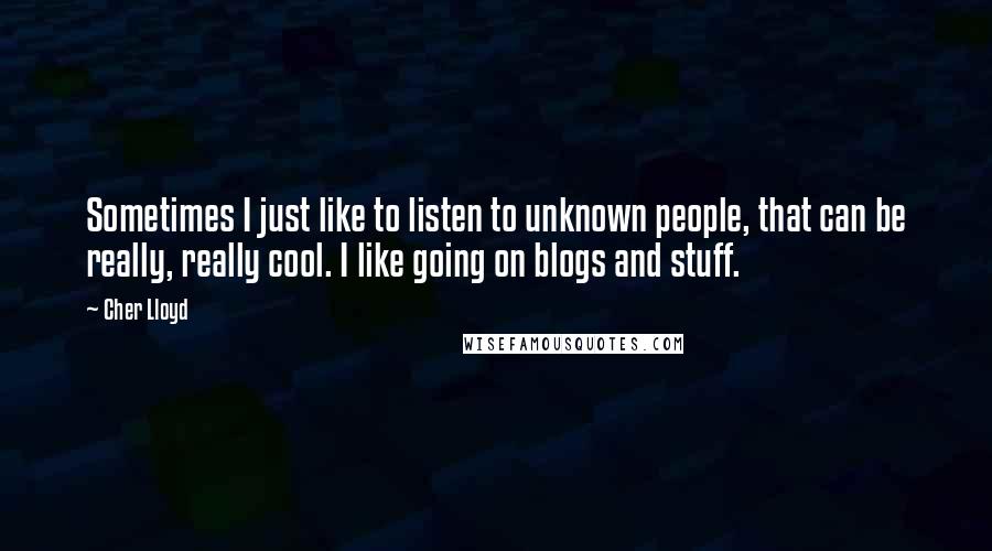 Cher Lloyd Quotes: Sometimes I just like to listen to unknown people, that can be really, really cool. I like going on blogs and stuff.