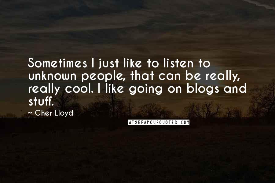 Cher Lloyd Quotes: Sometimes I just like to listen to unknown people, that can be really, really cool. I like going on blogs and stuff.