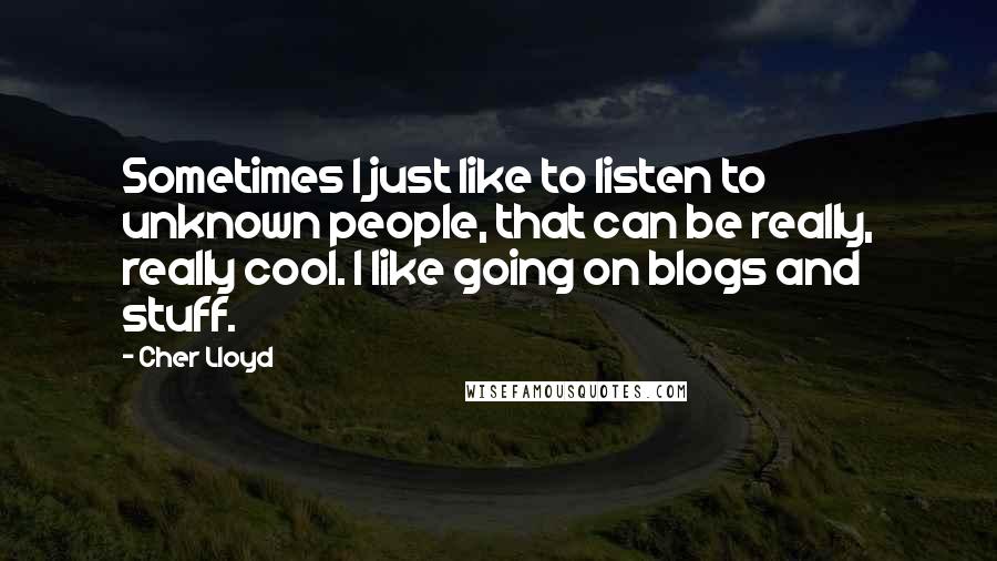 Cher Lloyd Quotes: Sometimes I just like to listen to unknown people, that can be really, really cool. I like going on blogs and stuff.