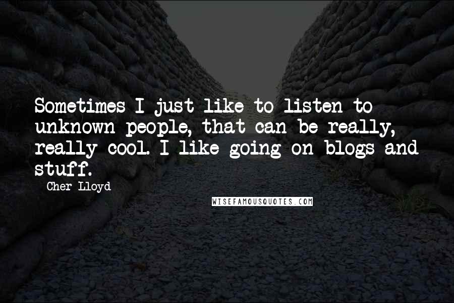 Cher Lloyd Quotes: Sometimes I just like to listen to unknown people, that can be really, really cool. I like going on blogs and stuff.