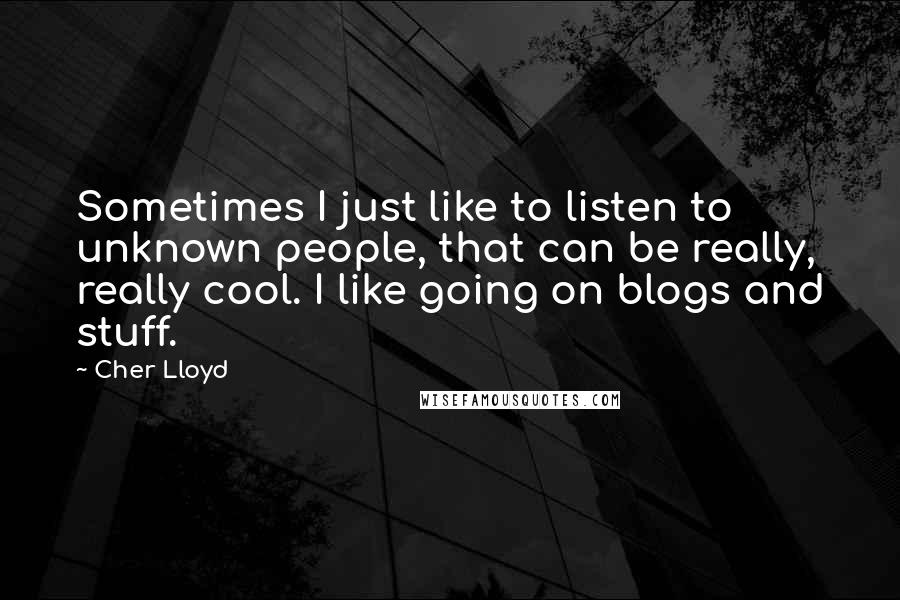 Cher Lloyd Quotes: Sometimes I just like to listen to unknown people, that can be really, really cool. I like going on blogs and stuff.