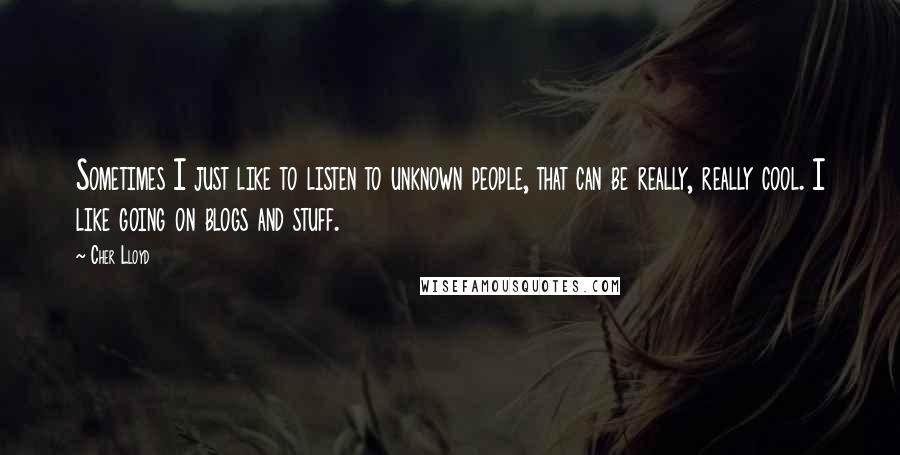 Cher Lloyd Quotes: Sometimes I just like to listen to unknown people, that can be really, really cool. I like going on blogs and stuff.