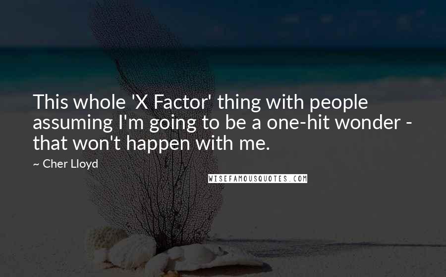 Cher Lloyd Quotes: This whole 'X Factor' thing with people assuming I'm going to be a one-hit wonder - that won't happen with me.