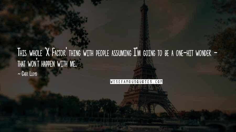 Cher Lloyd Quotes: This whole 'X Factor' thing with people assuming I'm going to be a one-hit wonder - that won't happen with me.