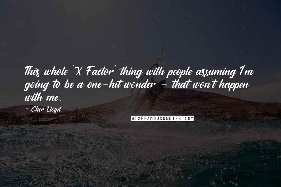 Cher Lloyd Quotes: This whole 'X Factor' thing with people assuming I'm going to be a one-hit wonder - that won't happen with me.
