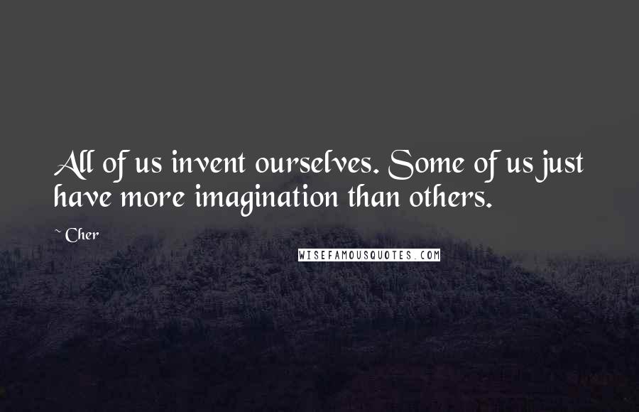 Cher Quotes: All of us invent ourselves. Some of us just have more imagination than others.