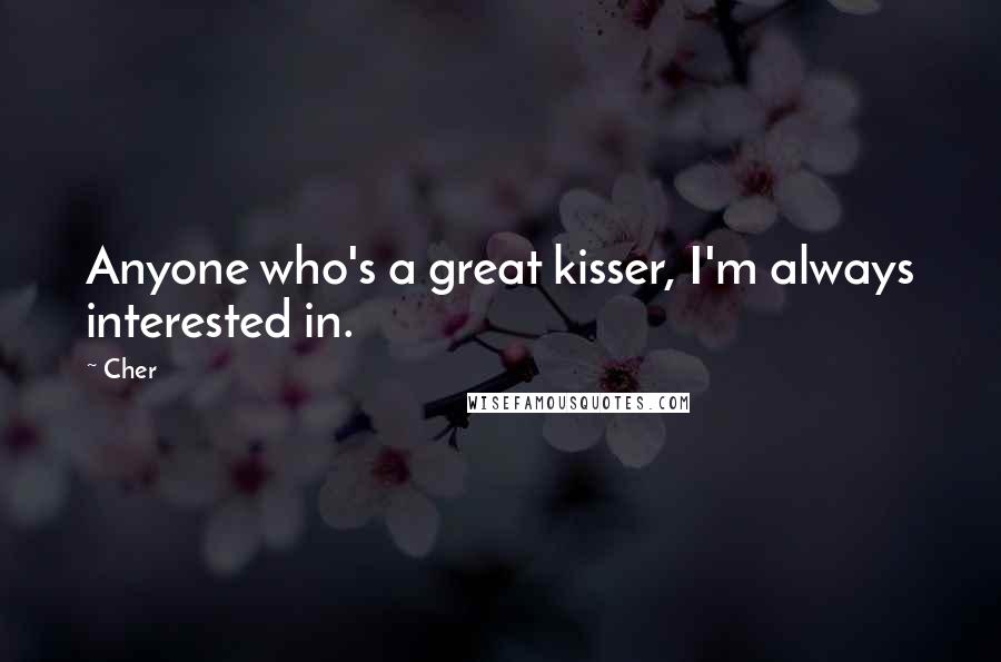 Cher Quotes: Anyone who's a great kisser, I'm always interested in.