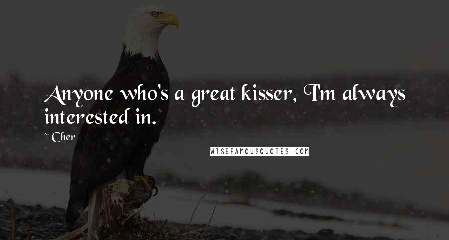 Cher Quotes: Anyone who's a great kisser, I'm always interested in.