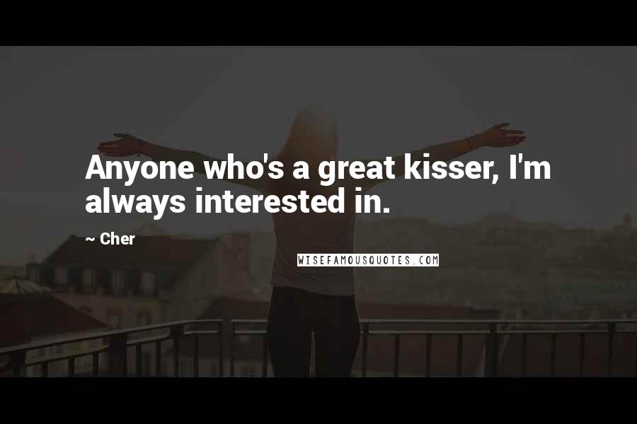 Cher Quotes: Anyone who's a great kisser, I'm always interested in.