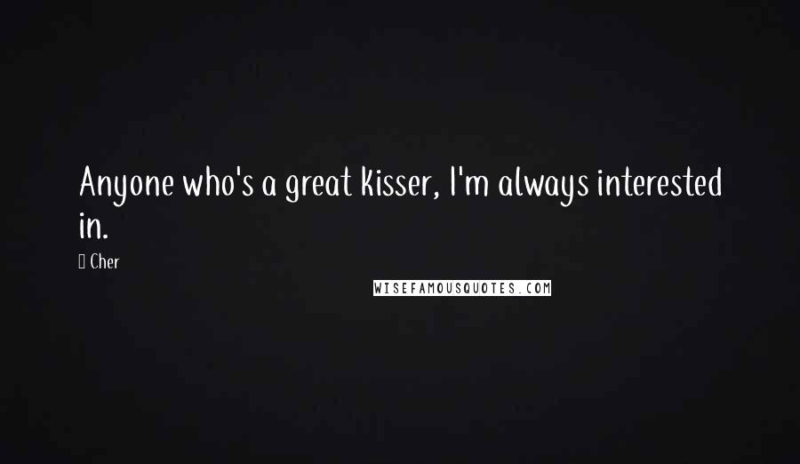 Cher Quotes: Anyone who's a great kisser, I'm always interested in.