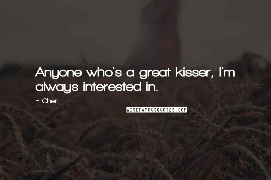 Cher Quotes: Anyone who's a great kisser, I'm always interested in.