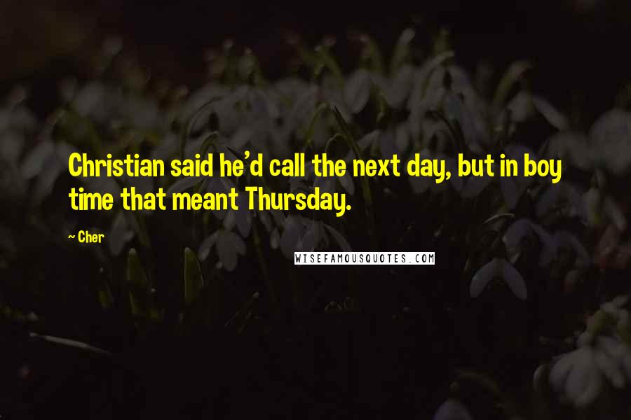 Cher Quotes: Christian said he'd call the next day, but in boy time that meant Thursday.