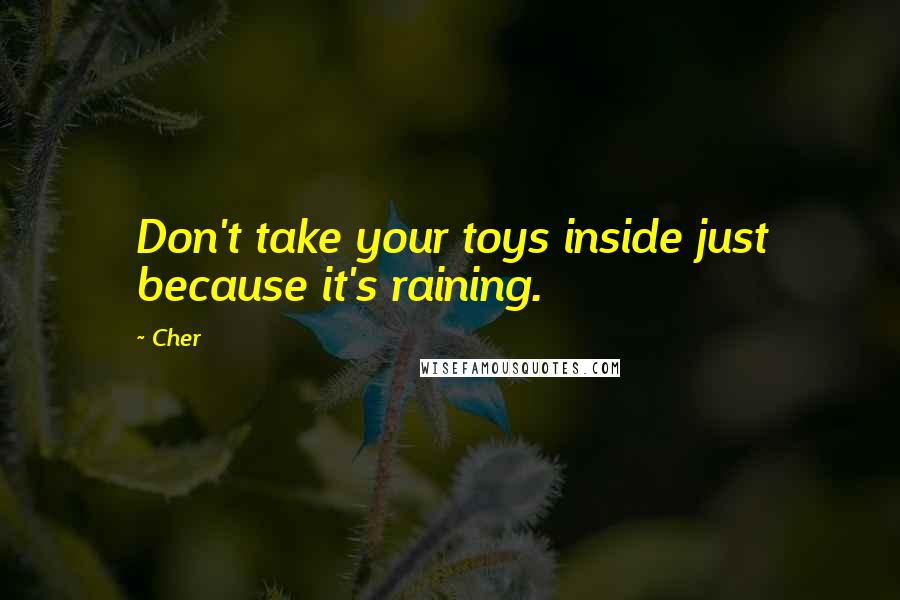 Cher Quotes: Don't take your toys inside just because it's raining.