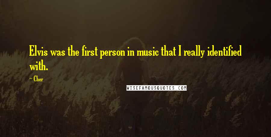 Cher Quotes: Elvis was the first person in music that I really identified with.