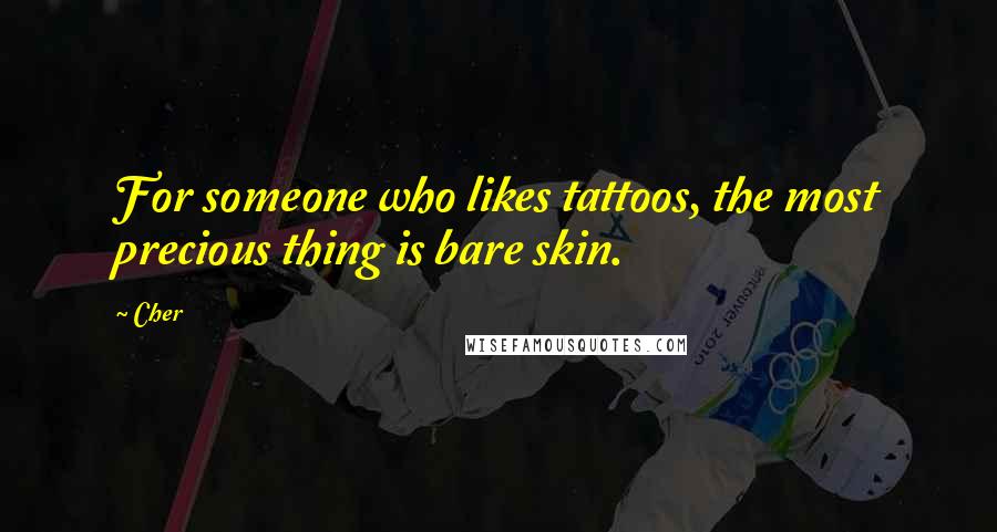 Cher Quotes: For someone who likes tattoos, the most precious thing is bare skin.
