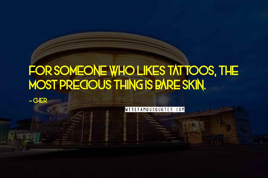 Cher Quotes: For someone who likes tattoos, the most precious thing is bare skin.