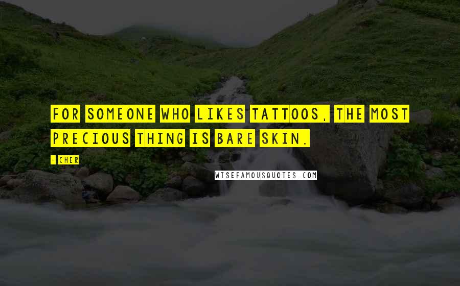 Cher Quotes: For someone who likes tattoos, the most precious thing is bare skin.