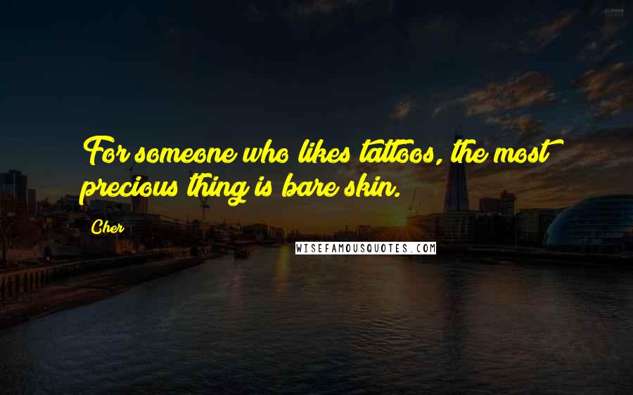 Cher Quotes: For someone who likes tattoos, the most precious thing is bare skin.