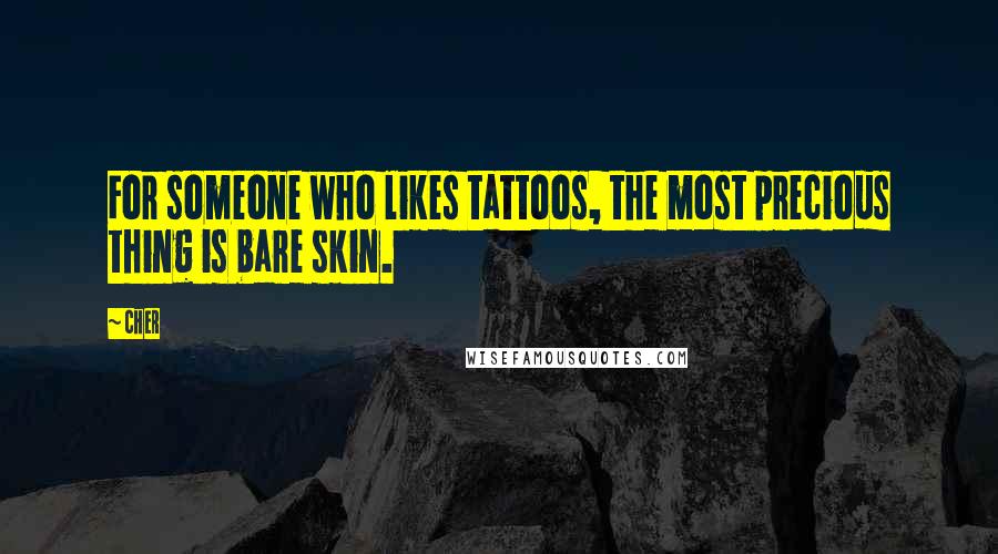 Cher Quotes: For someone who likes tattoos, the most precious thing is bare skin.