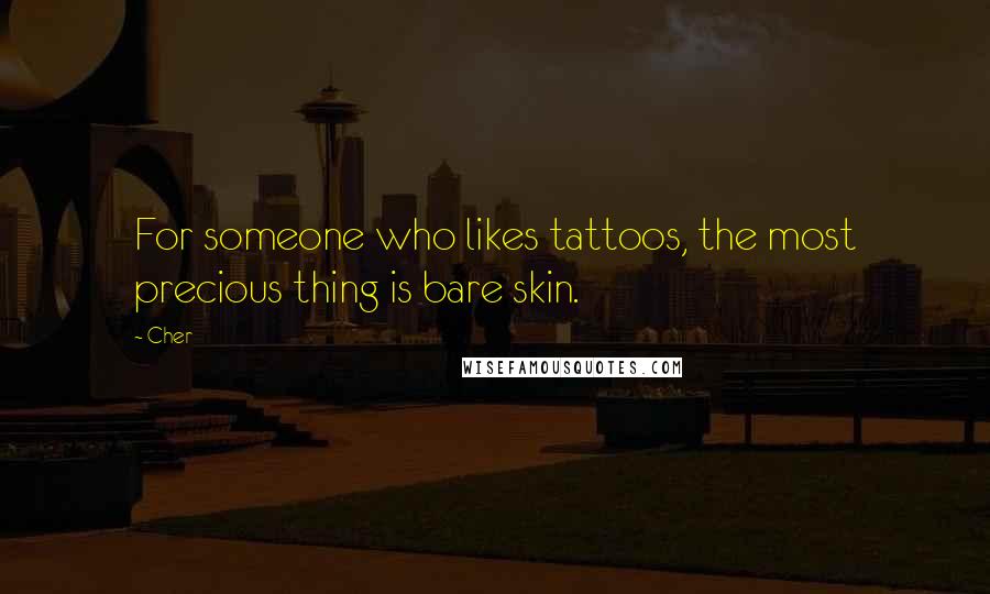 Cher Quotes: For someone who likes tattoos, the most precious thing is bare skin.