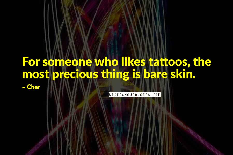 Cher Quotes: For someone who likes tattoos, the most precious thing is bare skin.