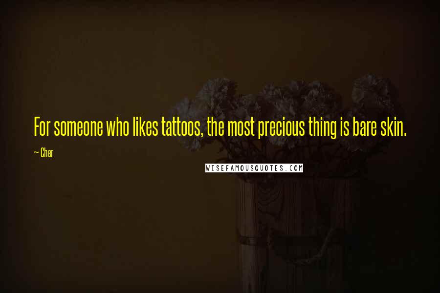 Cher Quotes: For someone who likes tattoos, the most precious thing is bare skin.