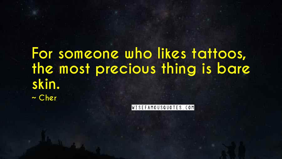 Cher Quotes: For someone who likes tattoos, the most precious thing is bare skin.