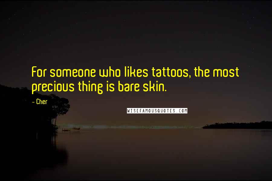 Cher Quotes: For someone who likes tattoos, the most precious thing is bare skin.