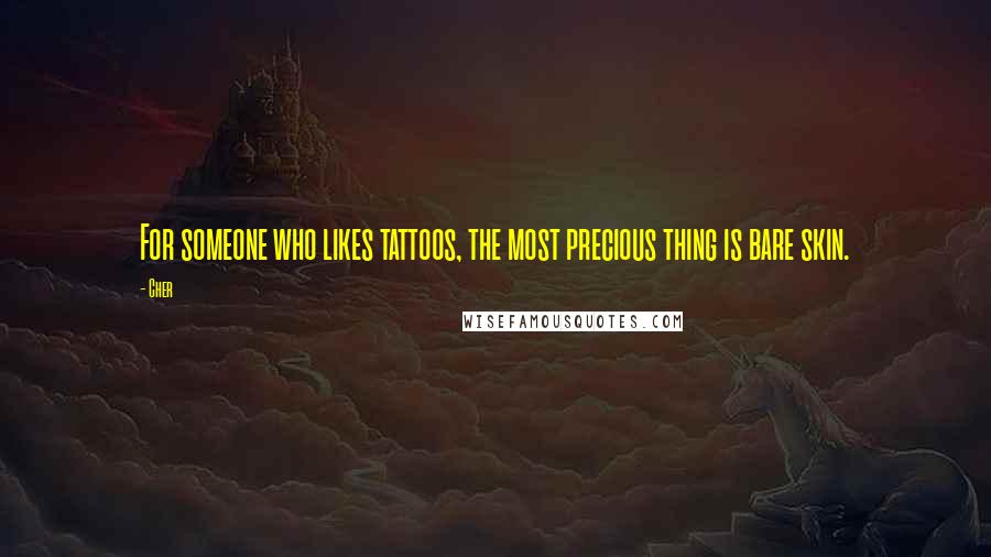 Cher Quotes: For someone who likes tattoos, the most precious thing is bare skin.