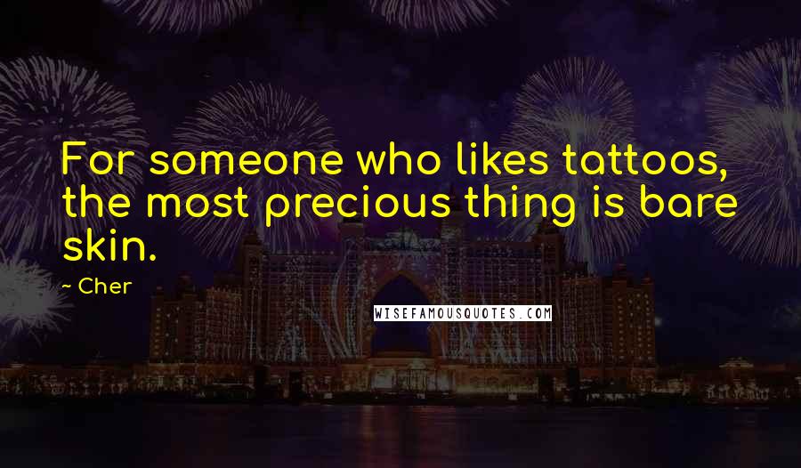 Cher Quotes: For someone who likes tattoos, the most precious thing is bare skin.