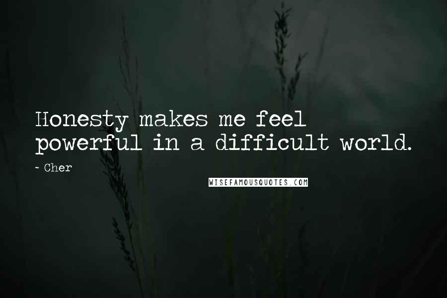 Cher Quotes: Honesty makes me feel powerful in a difficult world.