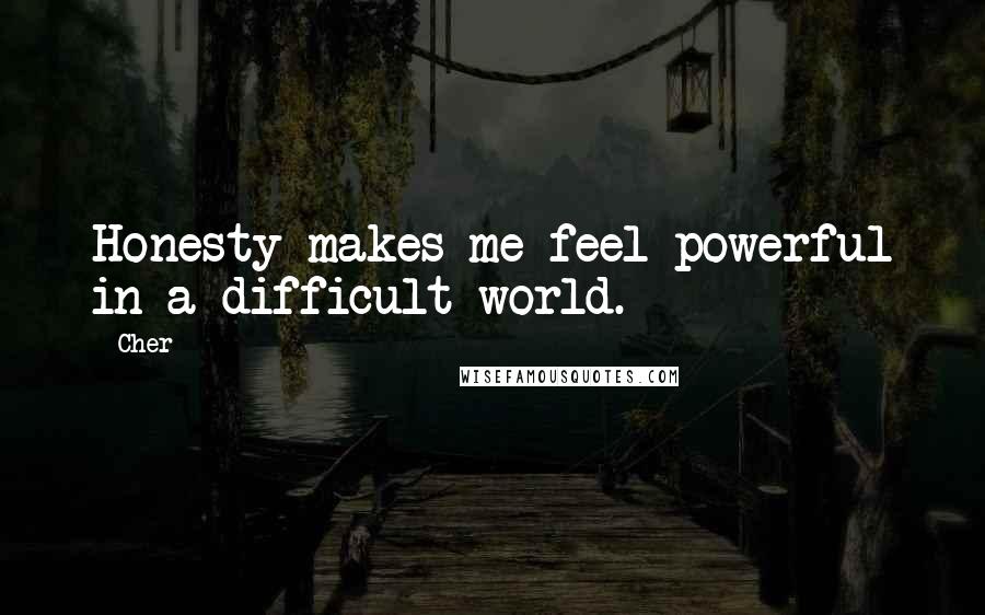 Cher Quotes: Honesty makes me feel powerful in a difficult world.