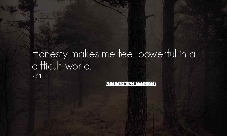 Cher Quotes: Honesty makes me feel powerful in a difficult world.