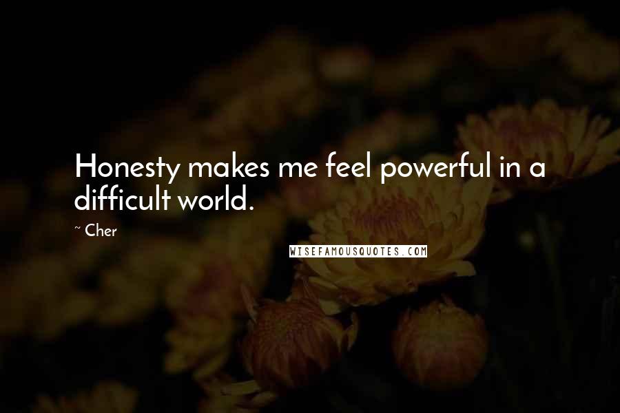 Cher Quotes: Honesty makes me feel powerful in a difficult world.