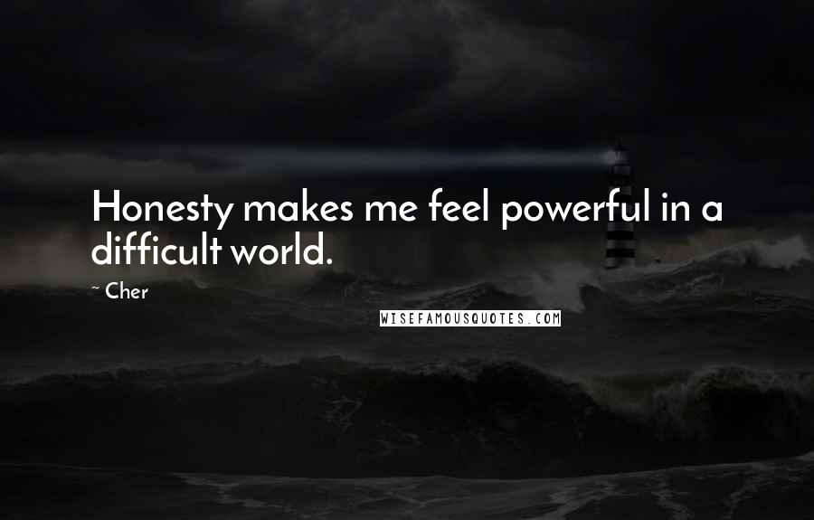 Cher Quotes: Honesty makes me feel powerful in a difficult world.