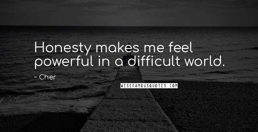 Cher Quotes: Honesty makes me feel powerful in a difficult world.