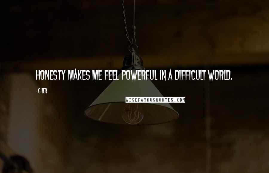 Cher Quotes: Honesty makes me feel powerful in a difficult world.