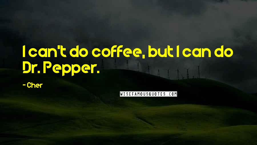 Cher Quotes: I can't do coffee, but I can do Dr. Pepper.