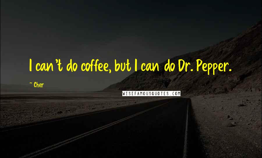 Cher Quotes: I can't do coffee, but I can do Dr. Pepper.